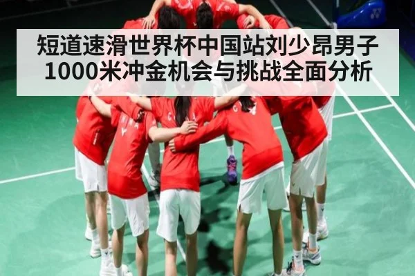 短道速滑世界杯中国站刘少昂男子1000米冲金机会与挑战全面分析