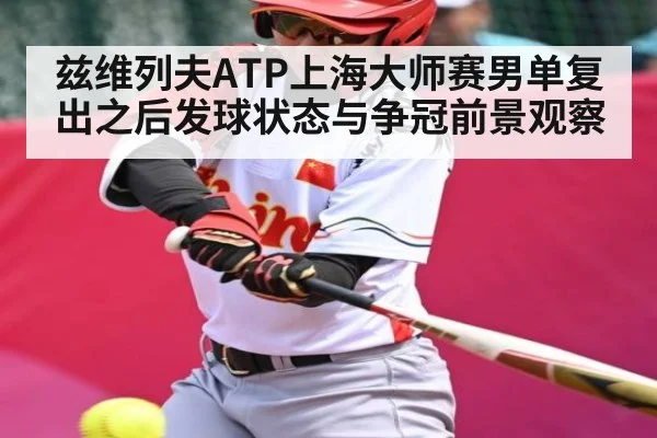 兹维列夫ATP上海大师赛男单复出之后发球状态与争冠前景观察